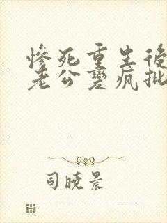 惨死重生后冰山老公变疯批了裴湛小说最新
