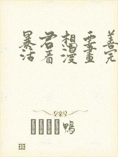 暴君想要善良地活着漫画完结