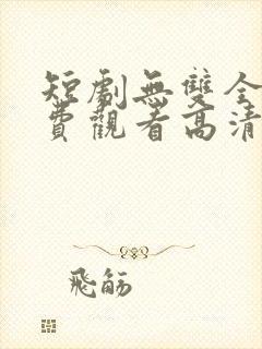 短剧无双全集免费观看高清