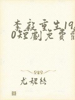 李毅重生1980短剧免费观看全集