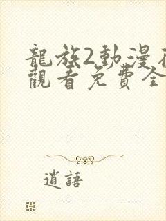 龙族2动漫在线观看免费全集高清7集