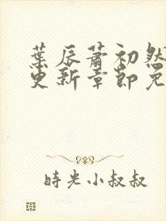 叶辰萧初然刚刚更新章节免费阅读笔趣阁