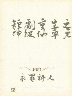 短剧重生之都市神级仙尊免费观看