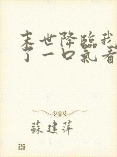 末世降临我重生了一口气看完