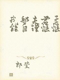 我那夫君柔弱不能自理惬惬容安txt