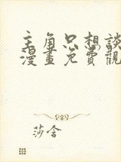 主角只想谈恋爱漫画免费观看下拉式