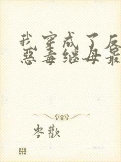 我穿成了反派的恶毒继母最新免费阅读