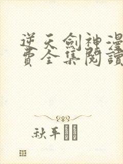 逆天剑神漫画免费全集阅读下拉式