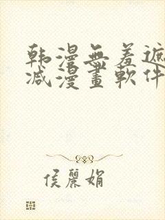 韩漫无羞遮无删减漫画软件