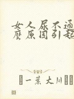 女人尿不通畅什么原因引起的