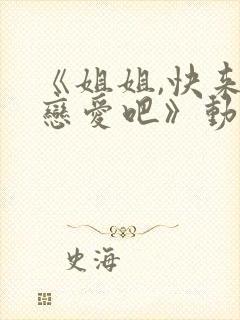 《姐姐,快来谈恋爱吧》动漫