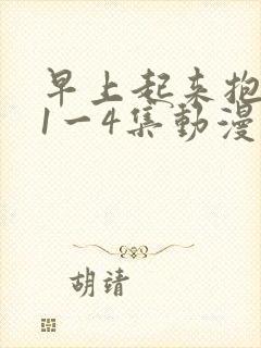 早上起来抱紧我1一4集动漫在线观看