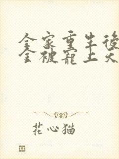 全家重生后真千金被宠上天短剧免费观看