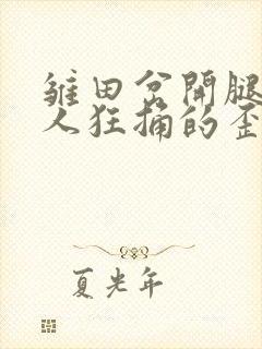 雏田岔开腿让鸣人狂捅的歪歪漫画