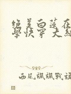 绝美白莲在线教学快穿 大结局免费