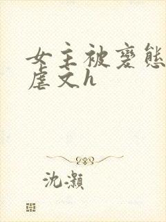 女主被变态各种虐文h