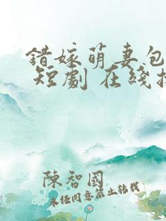 错嫁萌妻包甜的 短剧 在线播放