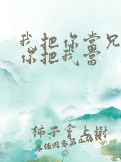 我把你当兄弟,你把我当