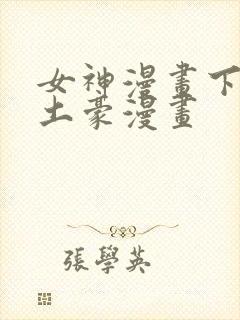 女神漫画下拉式土豪漫画