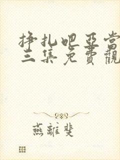 挣扎吧亚当君第三集免费观看