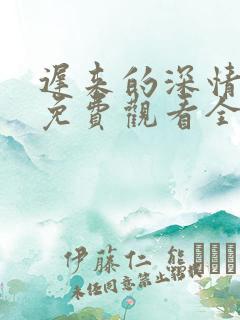 迟来的深情短剧免费观看全集高清