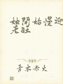 她开始慢迎迎合老旺