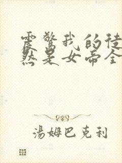 震惊我的徒弟居然是女帝全文在线阅读