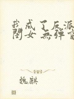 我成了反派的亲闺女 无弹窗