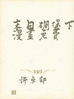 末日碉堡下拉式漫画免费