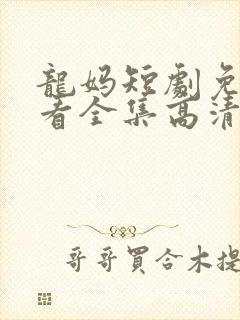 龙妈短剧免费观看全集高清版