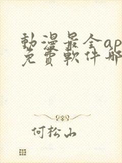 动漫最全app免费软件哪个好