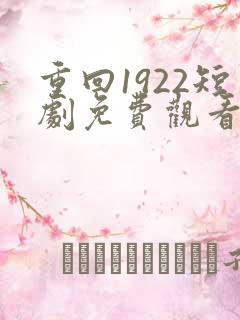 重回1922短剧免费观看全集