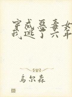 穿成恶毒女配后我逃了六年免费阅读