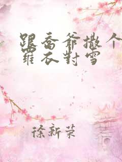 跟乔爷撒个娇 罗衣对雪