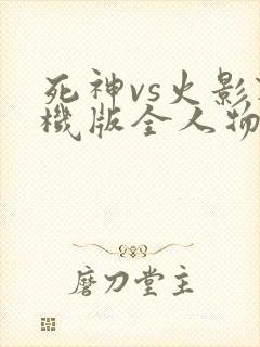 死神vs火影联机版全人物
