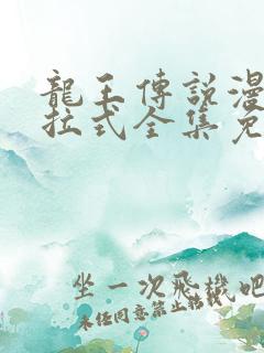 龙王传说漫画下拉式全集免费阅读