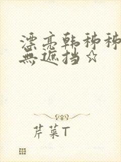 漂亮韩秭秭韩漫无遮挡★