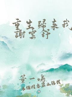 重生归来我是天 谢云舒