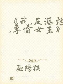 《我,反派炮灰,专偷女主》