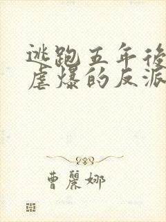 逃跑五年后,我虐爆的反派黑化了小说