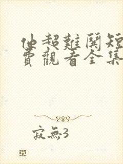 他超难哄短剧免费观看全集完整版