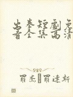 出拳短剧免费观看全集高清