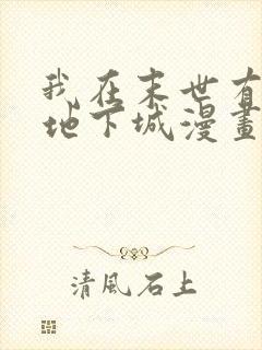 我在末世有一座地下城漫画免费