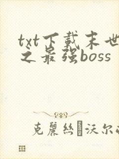 txt下载末世之最强boss