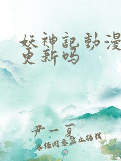 妖神记动漫还在更新吗