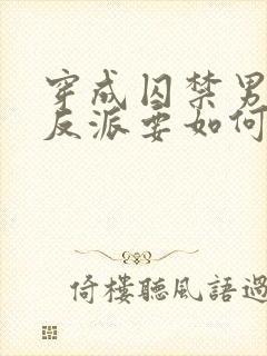 穿成囚禁男主的反派要如何活命