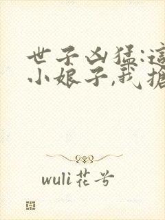 世子凶猛:这个小娘子,我抢定了听书