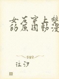 女友穿上双截式的原因动漫免费