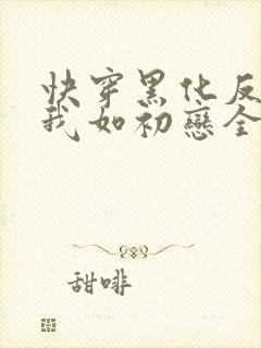 快穿黑化反派待我如初恋全文免费阅读