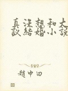 真没想和大佬协议结婚小说txt